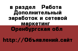  в раздел : Работа » Дополнительный заработок и сетевой маркетинг . Оренбургская обл.